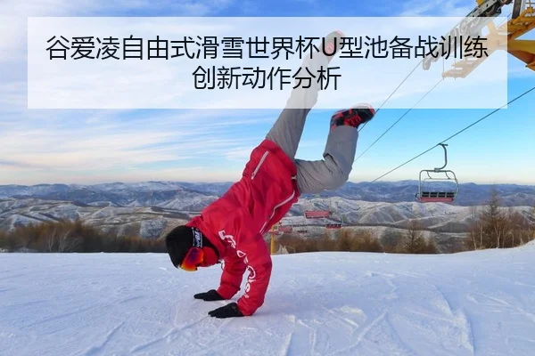 谷爱凌自由式滑雪世界杯U型池备战训练创新动作分析
