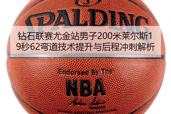 钻石联赛尤金站男子200米莱尔斯19秒62弯道技术提升与后程冲刺解析