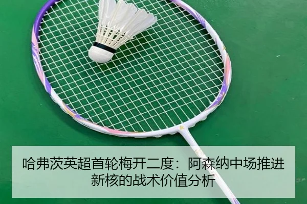 哈弗茨英超首轮梅开二度：阿森纳中场推进新核的战术价值分析